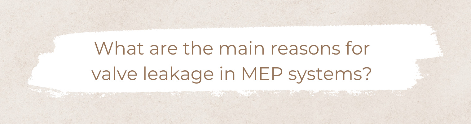 Valve Leakage in MEP Systems: Causes, Effects, and Prevention